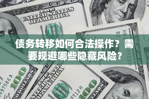 武汉债务转移如何合法操作？需要规避哪些隐藏风险？