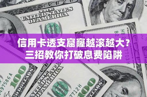 武汉信用卡透支窟窿越滚越大？三招教你打破息费陷阱