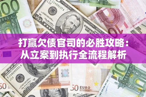 武汉打赢欠债官司的必胜攻略：从立案到执行全流程解析