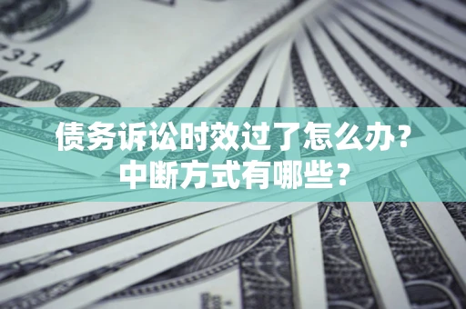 武汉债务诉讼时效过了怎么办？中断方式有哪些？