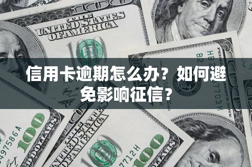 武汉信用卡逾期怎么办？如何避免影响征信？