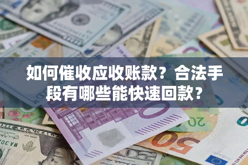 武汉如何催收应收账款？合法手段有哪些能快速回款？