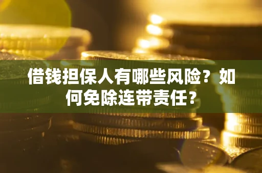 武汉借钱担保人有哪些风险？如何免除连带责任？