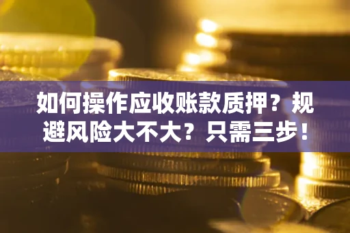武汉如何操作应收账款质押？规避风险大不大？只需三步！