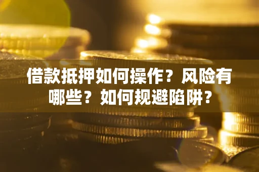武汉借款抵押如何操作？风险有哪些？如何规避陷阱？