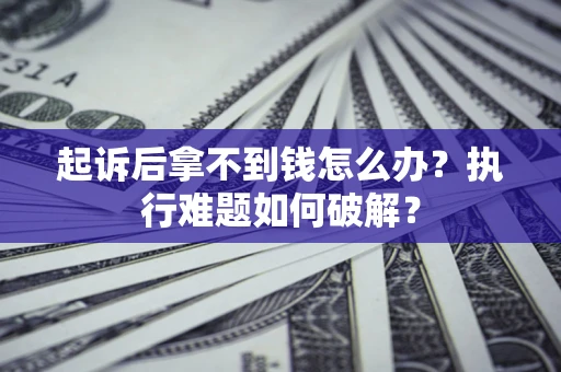 武汉起诉后拿不到钱怎么办？执行难题如何破解？