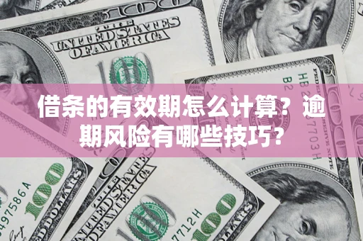 武汉借条的有效期怎么计算？逾期风险有哪些技巧？