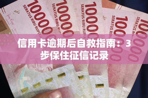 武汉信用卡逾期后自救指南：3步保住征信记录