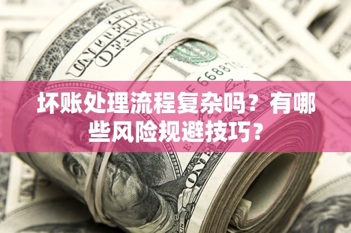 武汉坏账处理流程复杂吗？有哪些风险规避技巧？