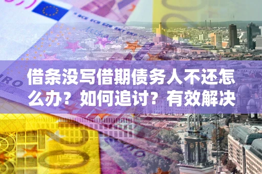 武汉借条没写借期债务人不还怎么办？如何追讨？有效解决方案！