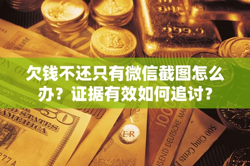 武汉欠钱不还只有微信截图怎么办？证据有效如何追讨？