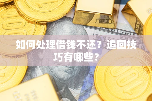 武汉如何处理借钱不还？追回技巧有哪些？