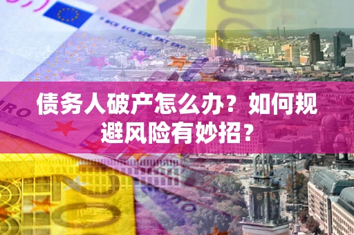 武汉债务人破产怎么办？如何规避风险有妙招？