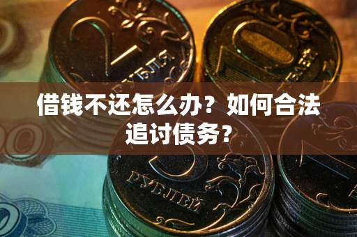 武汉借钱不还怎么办？如何合法追讨债务？