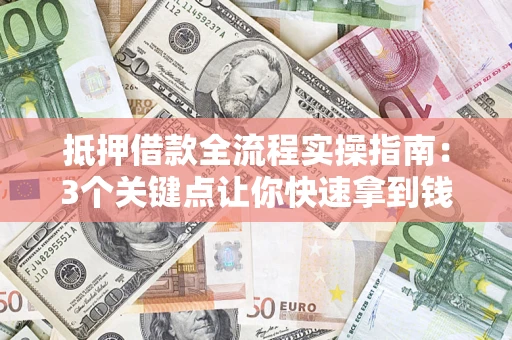 武汉抵押借款全流程实操指南：3个关键点让你快速拿到钱