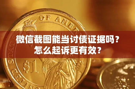 武汉微信截图能当讨债证据吗？怎么起诉更有效？