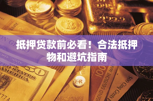 武汉抵押贷款前必看！合法抵押物和避坑指南