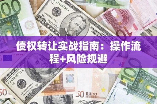武汉债权转让实战指南：操作流程+风险规避