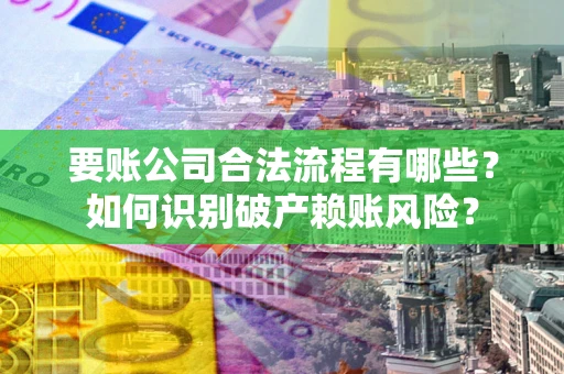 武汉要账公司合法流程有哪些？如何识别破产赖账风险？