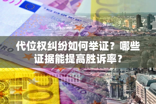 武汉代位权纠纷如何举证？哪些证据能提高胜诉率？