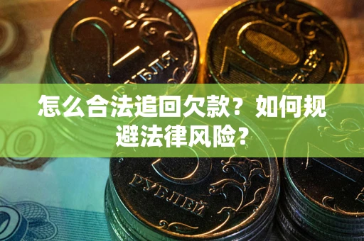 武汉怎么合法追回欠款？如何规避法律风险？