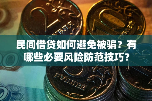 武汉民间借贷如何避免被骗？有哪些必要风险防范技巧？