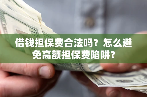 武汉借钱担保费合法吗？怎么避免高额担保费陷阱？