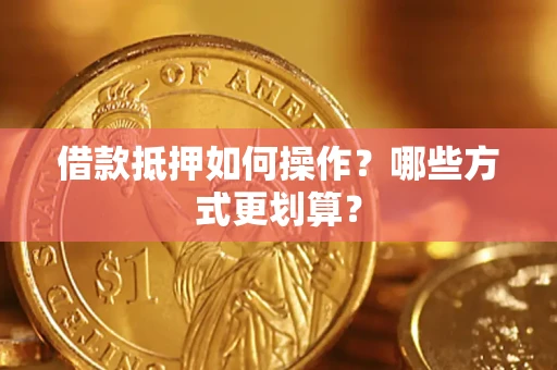 武汉借款抵押如何操作？哪些方式更划算？
