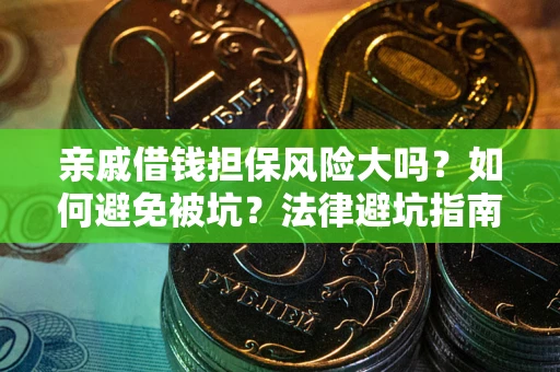 武汉亲戚借钱担保风险大吗？如何避免被坑？法律避坑指南