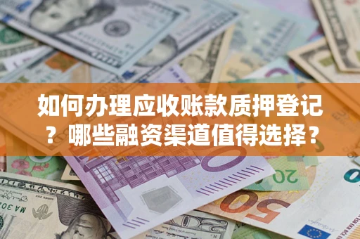 武汉如何办理应收账款质押登记？哪些融资渠道值得选择？