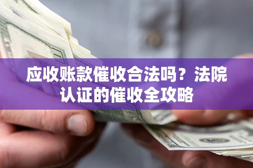 武汉应收账款催收合法吗？法院认证的催收全攻略