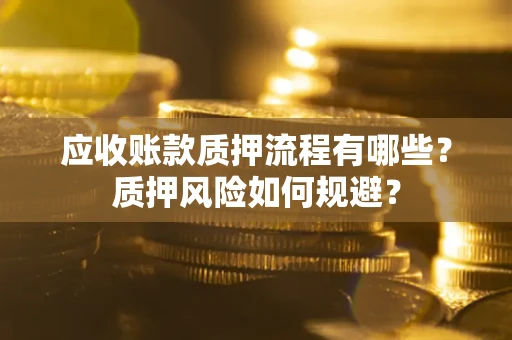 武汉应收账款质押流程有哪些？质押风险如何规避？