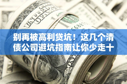 武汉别再被高利贷坑！这几个清债公司避坑指南让你少走十年弯路