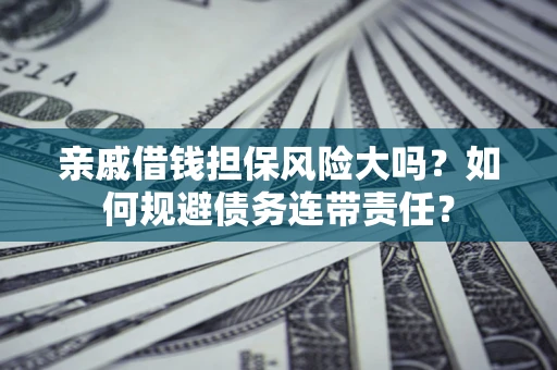 武汉亲戚借钱担保风险大吗？如何规避债务连带责任？