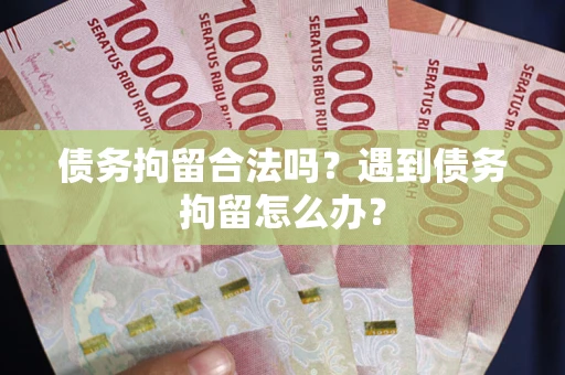 武汉债务拘留合法吗？遇到债务拘留怎么办？