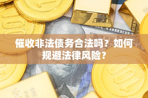 武汉催收非法债务合法吗？如何规避法律风险？