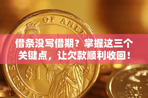 武汉借条没写借期？掌握这三个关键点，让欠款顺利收回！
