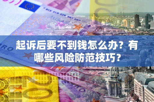 武汉起诉后要不到钱怎么办?有哪些风险防范技巧? 武汉起诉后要不到钱怎么办?有哪些风险防范技巧?