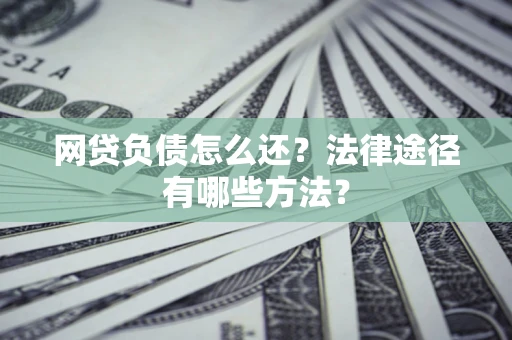 武汉网贷负债怎么还？法律途径有哪些方法？