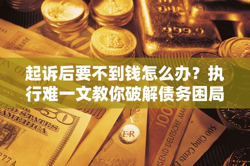 武汉起诉后要不到钱怎么办？执行难一文教你破解债务困局