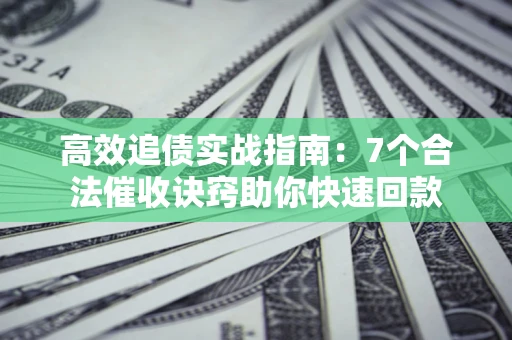 武汉高效追债实战指南：7个合法催收诀窍助你快速回款