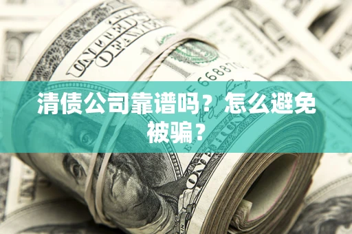 武汉清债公司靠谱吗？怎么避免被骗？