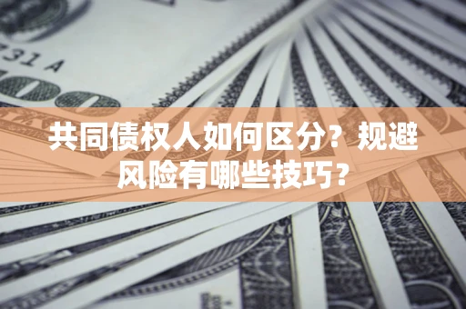 武汉共同债权人如何区分？规避风险有哪些技巧？