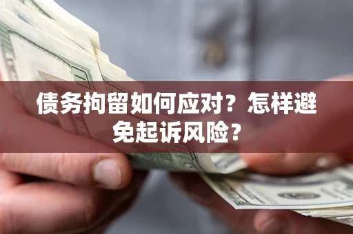 武汉债务拘留如何应对？怎样避免起诉风险？