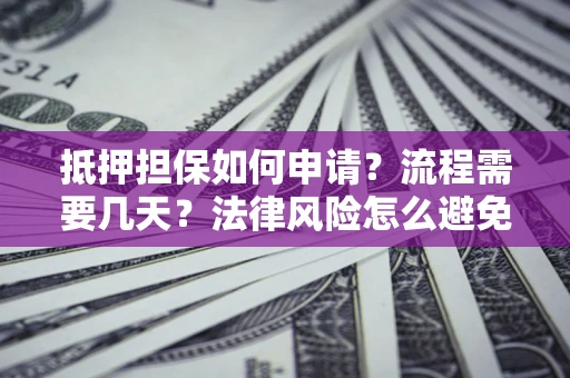 武汉抵押担保如何申请？流程需要几天？法律风险怎么避免？避坑指南
