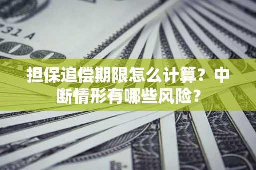武汉担保追偿期限怎么计算？中断情形有哪些风险？