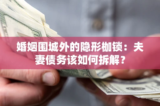 武汉婚姻围城外的隐形枷锁：夫妻债务该如何拆解？