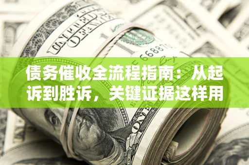 武汉债务催收全流程指南：从起诉到胜诉，关键证据这样用