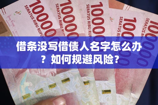 武汉借条没写借债人名字怎么办？如何规避风险？