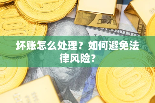 武汉坏账怎么处理？如何避免法律风险？